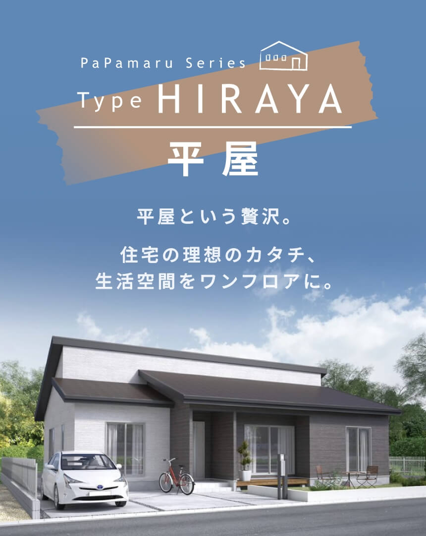 PaPamaru Series Type HIRAYA 平屋という贅沢。住宅の理想のカタチ、生活空間をワンフロアに。