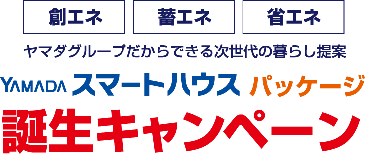 創エネ 省エネ 畜エネ ヤマダグループだからできる次世代の暮らし提案 YAMADAスマートハウス パッケージ 誕生キャンペーン