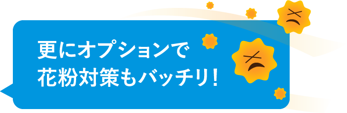 さらにオプションで花粉対策もバッチリ！