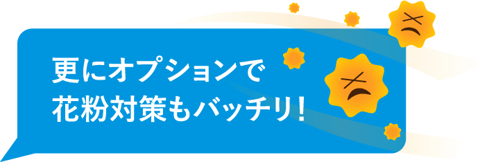 さらにオプションで花粉対策もバッチリ！